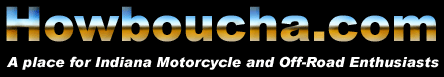 Howboucha.com - A place for Indiana Motorcycle and Off-Road Enthusiasts